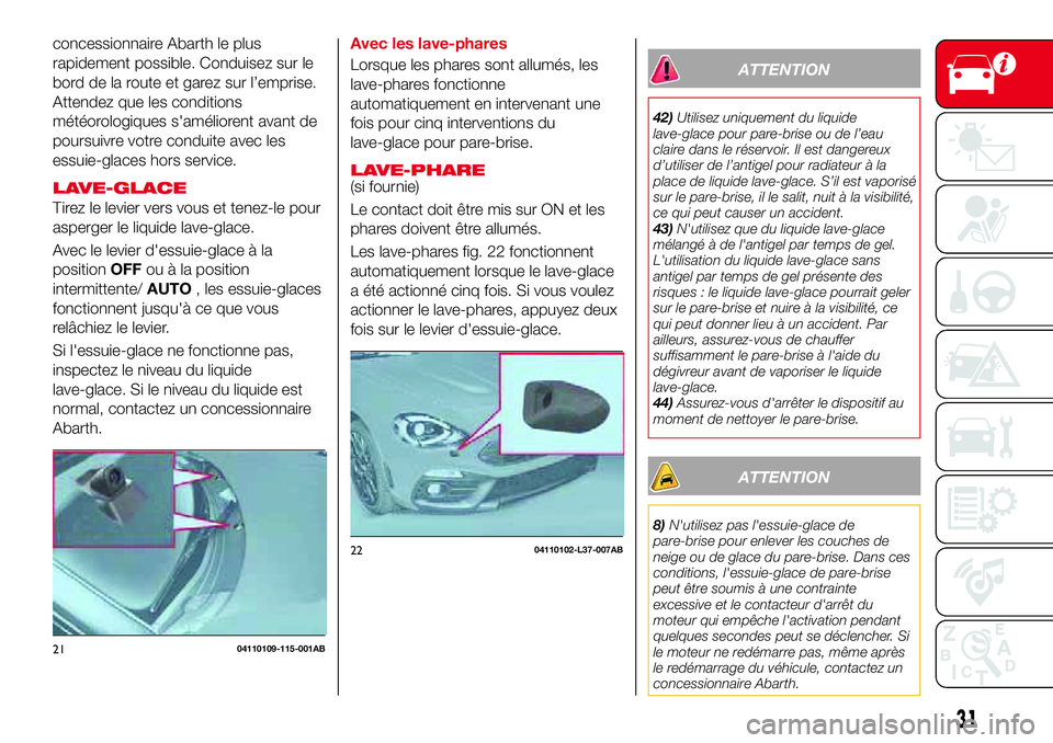 Abarth 124 Spider 2018  Notice dentretien (in French) concessionnaire Abarth le plus
rapidement possible. Conduisez sur le
bord de la route et garez sur l’emprise.
Attendez que les conditions
météorologiques s'améliorent avant de
poursuivre votr