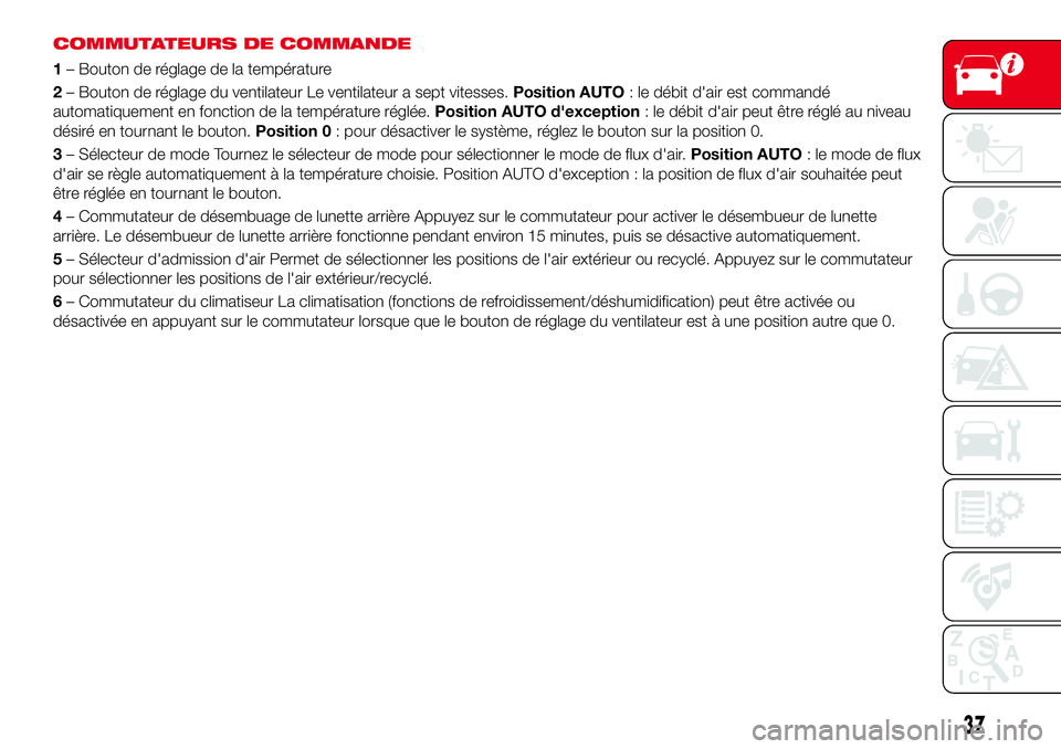 Abarth 124 Spider 2018 Notice dentretien (in French) COMMUTATEURS DE COMMANDE
1– Bouton de réglage de la température
2– Bouton de réglage du ventilateur Le ventilateur a sept vitesses.Position AUTO: le débit d'air est commandé
automatiqueme Abarth 124 Spider 2018 Notice dentretien (in French) COMMUTATEURS DE COMMANDE
1– Bouton de réglage de la température
2– Bouton de réglage du ventilateur Le ventilateur a sept vitesses.Position AUTO: le débit d'air est commandé
automatiqueme