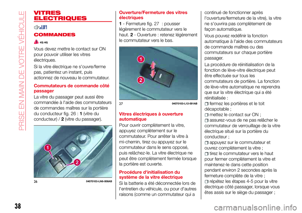 Abarth 124 Spider 2018  Notice dentretien (in French) VITRES
ELECTRIQUES
COMMANDES
45) 46)
Vous devez mettre le contact sur ON
pour pouvoir utiliser les vitres
électriques.
Si la vitre électrique ne s'ouvre/ferme
pas, patientez un instant, puis
act