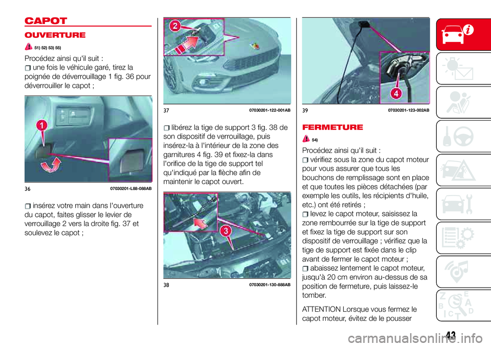 Abarth 124 Spider 2018 Notice dentretien (in French) CAPOT
OUVERTURE
51) 52) 53) 55)
Procédez ainsi qu'il suit :
une fois le véhicule garé, tirez la
poignée de déverrouillage 1 fig. 36 pour
déverrouiller le capot ;
insérez votre main dans l Abarth 124 Spider 2018 Notice dentretien (in French) CAPOT
OUVERTURE
51) 52) 53) 55)
Procédez ainsi qu'il suit :
une fois le véhicule garé, tirez la
poignée de déverrouillage 1 fig. 36 pour
déverrouiller le capot ;
insérez votre main dans l