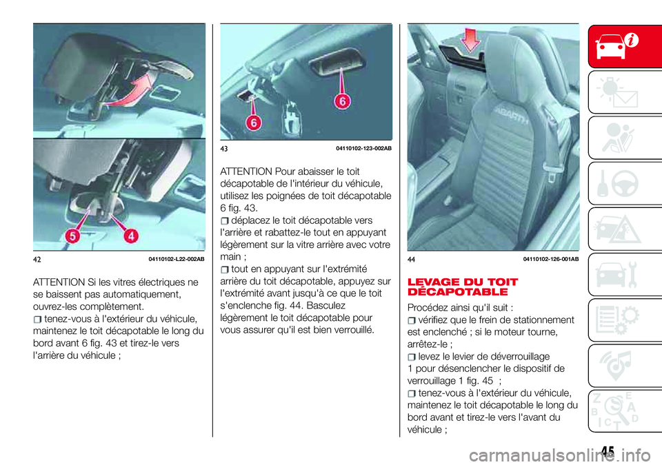 Abarth 124 Spider 2018 Notice dentretien (in French) ATTENTION Si les vitres électriques ne
se baissent pas automatiquement,
ouvrez-les complètement.
tenez-vous à l'extérieur du véhicule,
maintenez le toit décapotable le long du
bord avant 6 f Abarth 124 Spider 2018 Notice dentretien (in French) ATTENTION Si les vitres électriques ne
se baissent pas automatiquement,
ouvrez-les complètement.
tenez-vous à l'extérieur du véhicule,
maintenez le toit décapotable le long du
bord avant 6 f
