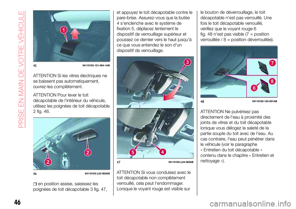 Abarth 124 Spider 2018  Notice dentretien (in French) ATTENTION Si les vitres électriques ne
se baissent pas automatiquement,
ouvrez-les complètement.
ATTENTION Pour lever le toit
décapotable de l'intérieur du véhicule,
utilisez les poignées de