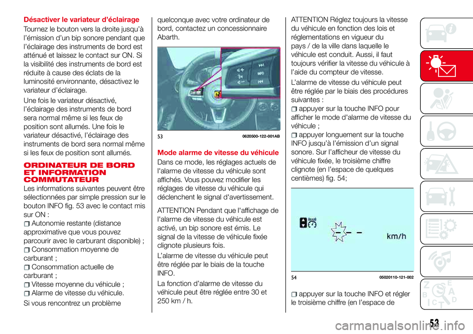 Abarth 124 Spider 2018 Notice dentretien (in French) Désactiver le variateur d’éclairage
Tournez le bouton vers la droite jusqu’à
l’émission d’un bip sonore pendant que
l’éclairage des instruments de bord est
atténué et laissez le conta Abarth 124 Spider 2018 Notice dentretien (in French) Désactiver le variateur d’éclairage
Tournez le bouton vers la droite jusqu’à
l’émission d’un bip sonore pendant que
l’éclairage des instruments de bord est
atténué et laissez le conta