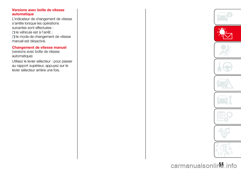 Abarth 124 Spider 2018 Notice dentretien (in French) Versions avec boîte de vitesse
automatique
L’indicateur de changement de vitesse
s’arrête lorsque les opérations
suivantes sont effectuées :
le véhicule est à l’arrêt ;
le mode de changem Abarth 124 Spider 2018 Notice dentretien (in French) Versions avec boîte de vitesse
automatique
L’indicateur de changement de vitesse
s’arrête lorsque les opérations
suivantes sont effectuées :
le véhicule est à l’arrêt ;
le mode de changem