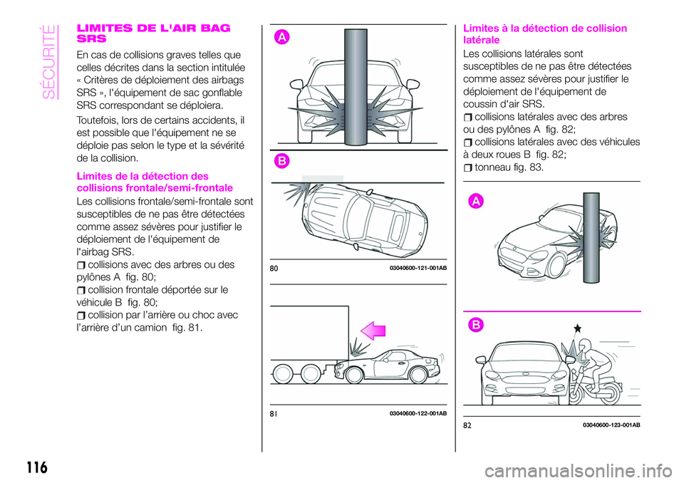 Abarth 124 Spider 2020 Notice dentretien (in French) LIMITES DE L'AIR BAG
SRS
En cas de collisions graves telles que
celles décrites dans la section intitulée
« Critères de déploiement des airbags
SRS », l'équipement de sac gonflable
SRS Abarth 124 Spider 2020 Notice dentretien (in French) LIMITES DE L'AIR BAG
SRS
En cas de collisions graves telles que
celles décrites dans la section intitulée
« Critères de déploiement des airbags
SRS », l'équipement de sac gonflable
SRS