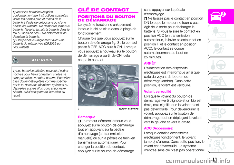 Abarth 124 Spider 2019  Notice dentretien (in French) 4)Jetez les batteries usagées
conformément aux instructions suivantes :
isolez les bornes plus et moins de la
batterie à l'aide de cellophane ou d'une
bande équivalente. Ne démontez jamai