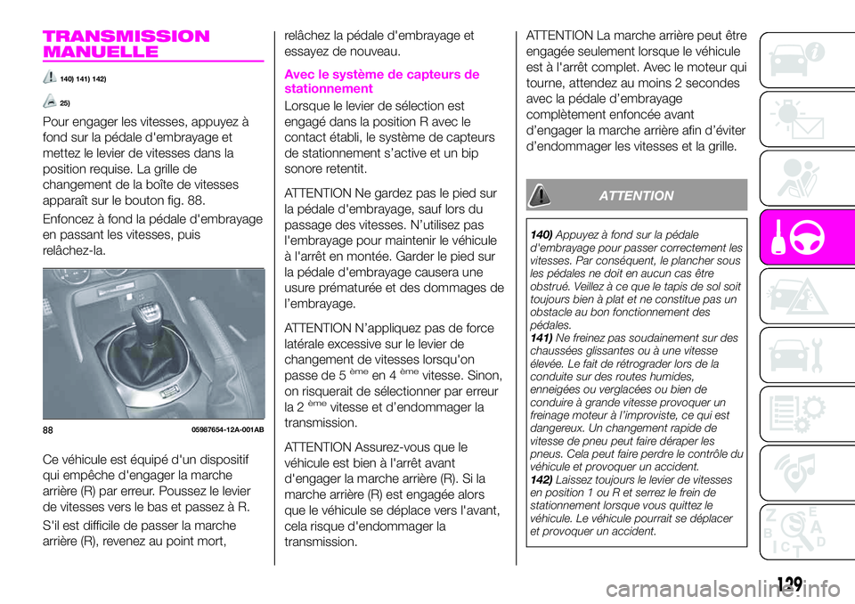 Abarth 124 Spider 2020  Notice dentretien (in French) TRANSMISSION
MANUELLE
140) 141) 142)
25)
Pour engager les vitesses, appuyez à
fond sur la pédale d'embrayage et
mettez le levier de vitesses dans la
position requise. La grille de
changement de 