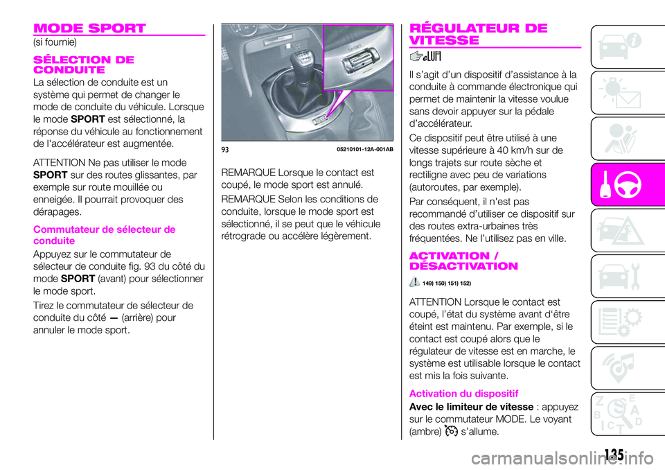 Abarth 124 Spider 2020  Notice dentretien (in French) MODE SPORT
(si fournie)
SÉLECTION DE
CONDUITE
La sélection de conduite est un
système qui permet de changer le
mode de conduite du véhicule. Lorsque
le modeSPORTest sélectionné, la
réponse du v