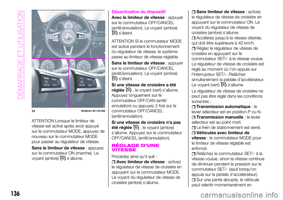 Abarth 124 Spider 2020  Notice dentretien (in French) ATTENTION Lorsque le limiteur de
vitesse est activé après avoir appuyé
sur le commutateur MODE, appuyez de
nouveau sur le commutateur MODE
pour passer au régulateur de vitesse.
Sans le limiteur de
