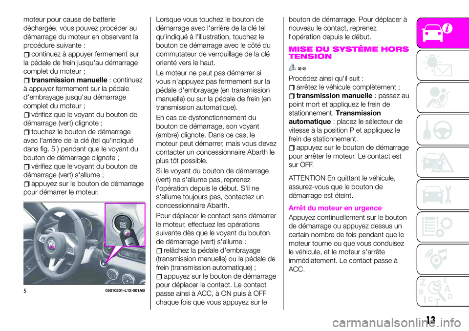 Abarth 124 Spider 2020 Notice dentretien (in French) moteur pour cause de batterie
déchargée, vous pouvez procéder au
démarrage du moteur en observant la
procédure suivante :
continuez à appuyer fermement sur
la pédale de frein jusqu'au déma Abarth 124 Spider 2020 Notice dentretien (in French) moteur pour cause de batterie
déchargée, vous pouvez procéder au
démarrage du moteur en observant la
procédure suivante :
continuez à appuyer fermement sur
la pédale de frein jusqu'au déma