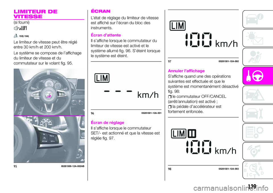Abarth 124 Spider 2020  Notice dentretien (in French) LIMITEUR DE
VITESSE
(si fourni)
153) 154)
Le limiteur de vitesse peut être réglé
entre 30 km/h et 200 km/h.
Le système se compose de l’affichage
du limiteur de vitesse et du
commutateur sur le v