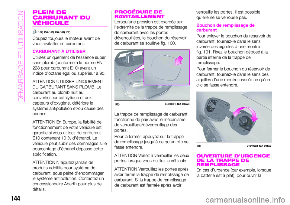 Abarth 124 Spider 2020  Notice dentretien (in French) PLEIN DE
CARBURANT DU
VÉHICULE
157) 158) 159) 160) 161) 162)
Coupez toujours le moteur avant de
vous ravitailler en carburant.
CARBURANT À UTILISER
Utilisez uniquement de l'essence super
sans pl