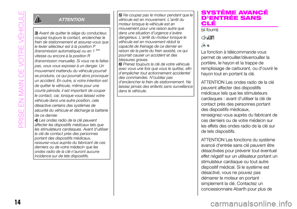 Abarth 124 Spider 2019  Notice dentretien (in French) ATTENTION
3)Avant de quitter le siège du conducteur,
coupez toujours le contact, enclenchez le
frein de stationnement et assurez-vous que
le levier sélecteur est à la position P
(transmission autom