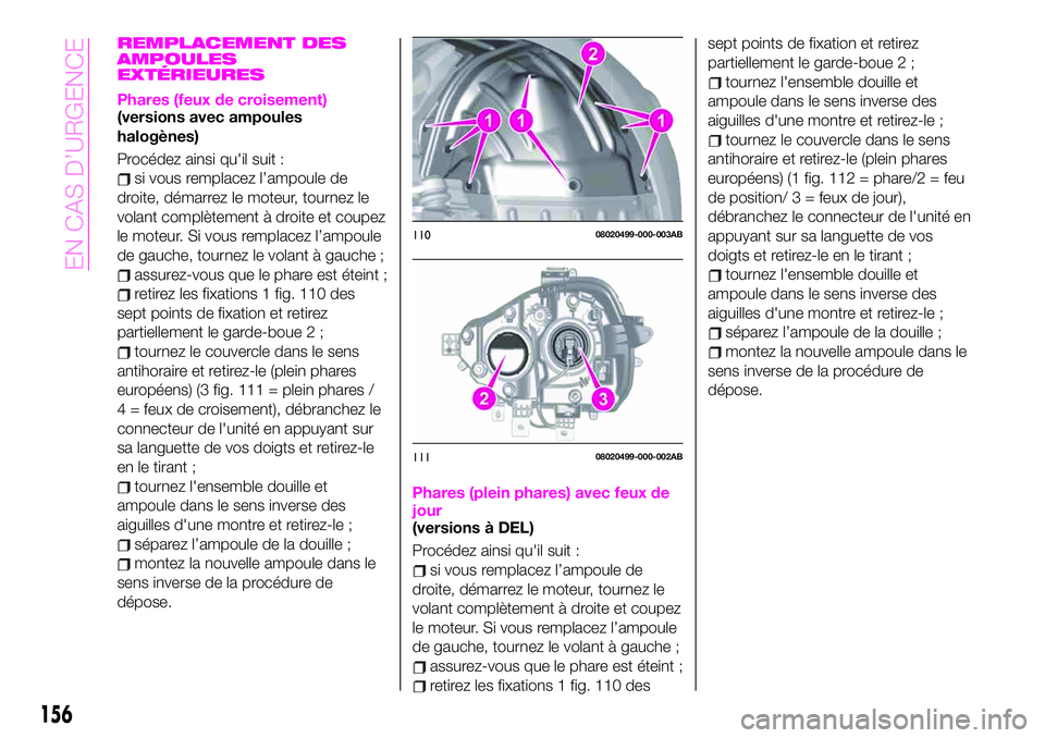 Abarth 124 Spider 2020  Notice dentretien (in French) REMPLACEMENT DES
AMPOULES
EXTÉRIEURES
Phares (feux de croisement)(versions avec ampoules
halogènes)
Procédez ainsi qu'il suit :
si vous remplacez l’ampoule de
droite, démarrez le moteur, tou