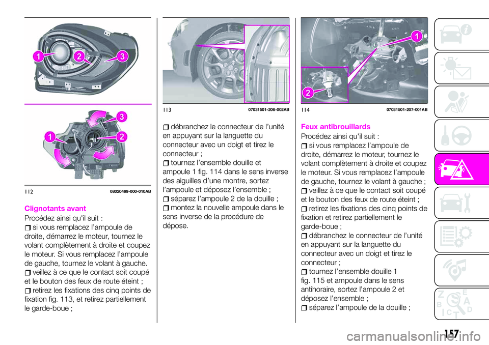 Abarth 124 Spider 2020  Notice dentretien (in French) Clignotants avant
Procédez ainsi qu'il suit :
si vous remplacez l’ampoule de
droite, démarrez le moteur, tournez le
volant complètement à droite et coupez
le moteur. Si vous remplacez l’am