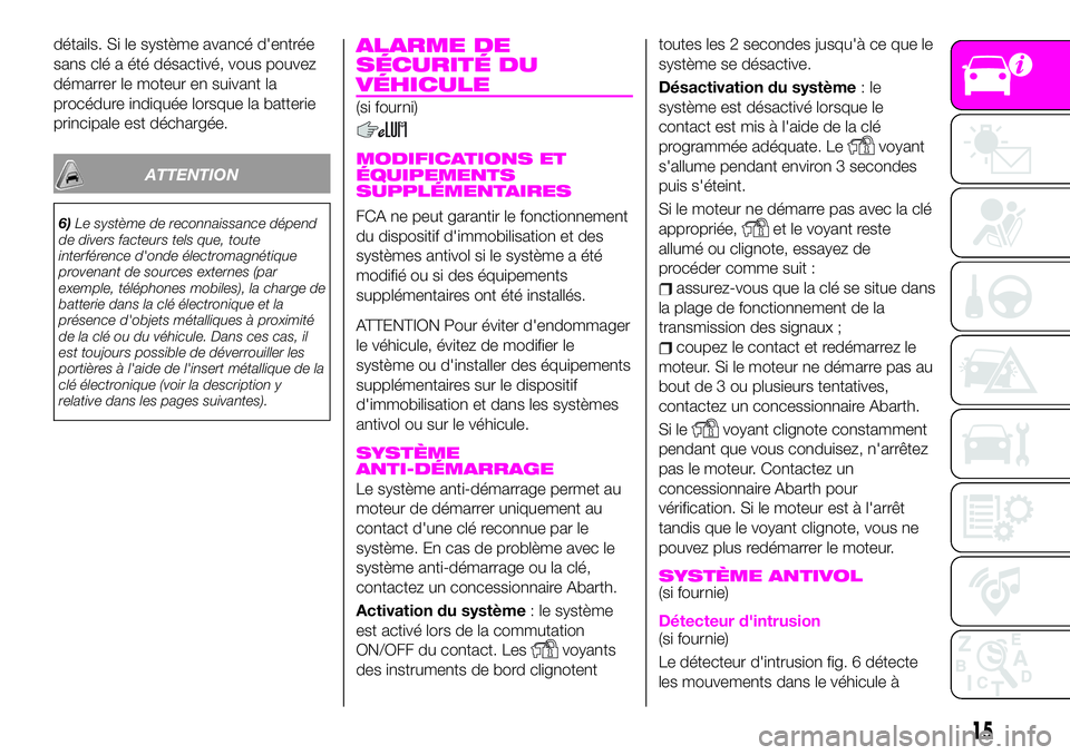 Abarth 124 Spider 2019  Notice dentretien (in French) détails. Si le système avancé d'entrée
sans clé a été désactivé, vous pouvez
démarrer le moteur en suivant la
procédure indiquée lorsque la batterie
principale est déchargée.
ATTENTI