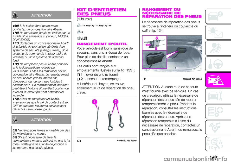 Abarth 124 Spider 2019  Notice dentretien (in French) ATTENTION
169)Si le fusible fond de nouveau,
contactez un concessionnaire Abarth.
170)Ne remplacez jamais un fusible par un
fusible d’un ampérage supérieur ; RISQUE
D’INCENDIE.
171)Contactez un 