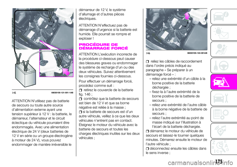Abarth 124 Spider 2020 Notice dentretien (in French) ATTENTION N'utilisez pas de batterie
de secours ou toute autre source
d’alimentation externe ayant une
tension supérieur à 12V:labatterie, le
démarreur, l’alternateur et le circuit
éclecti Abarth 124 Spider 2020 Notice dentretien (in French) ATTENTION N'utilisez pas de batterie
de secours ou toute autre source
d’alimentation externe ayant une
tension supérieur à 12V:labatterie, le
démarreur, l’alternateur et le circuit
éclecti