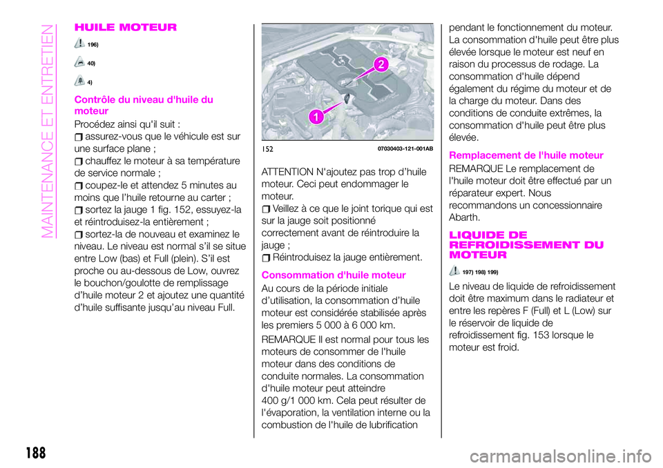 Abarth 124 Spider 2019  Notice dentretien (in French) HUILE MOTEUR
196)
40)
4)
Contrôle du niveau d'huile du
moteur
Procédez ainsi qu'il suit :
assurez-vous que le véhicule est sur
une surface plane ;
chauffez le moteur à sa température
de s