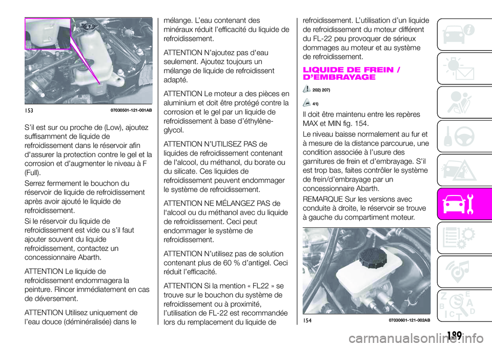 Abarth 124 Spider 2020 Notice dentretien (in French) S’il est sur ou proche de (Low), ajoutez
suffisamment de liquide de
refroidissement dans le réservoir afin
d'assurer la protection contre le gel et la
corrosion et d’augmenter le niveau à F
Abarth 124 Spider 2020 Notice dentretien (in French) S’il est sur ou proche de (Low), ajoutez
suffisamment de liquide de
refroidissement dans le réservoir afin
d'assurer la protection contre le gel et la
corrosion et d’augmenter le niveau à F