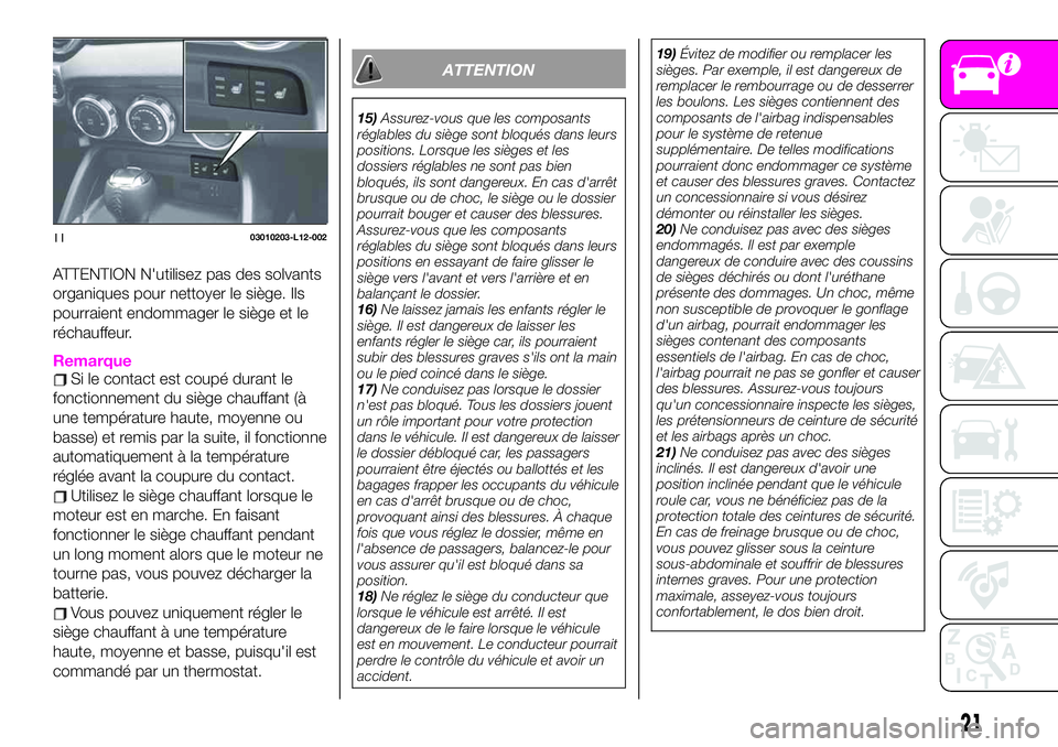 Abarth 124 Spider 2021  Notice dentretien (in French) ATTENTION N'utilisez pas des solvants
organiques pour nettoyer le siège. Ils
pourraient endommager le siège et le
réchauffeur.
RemarqueSi le contact est coupé durant le
fonctionnement du sièg