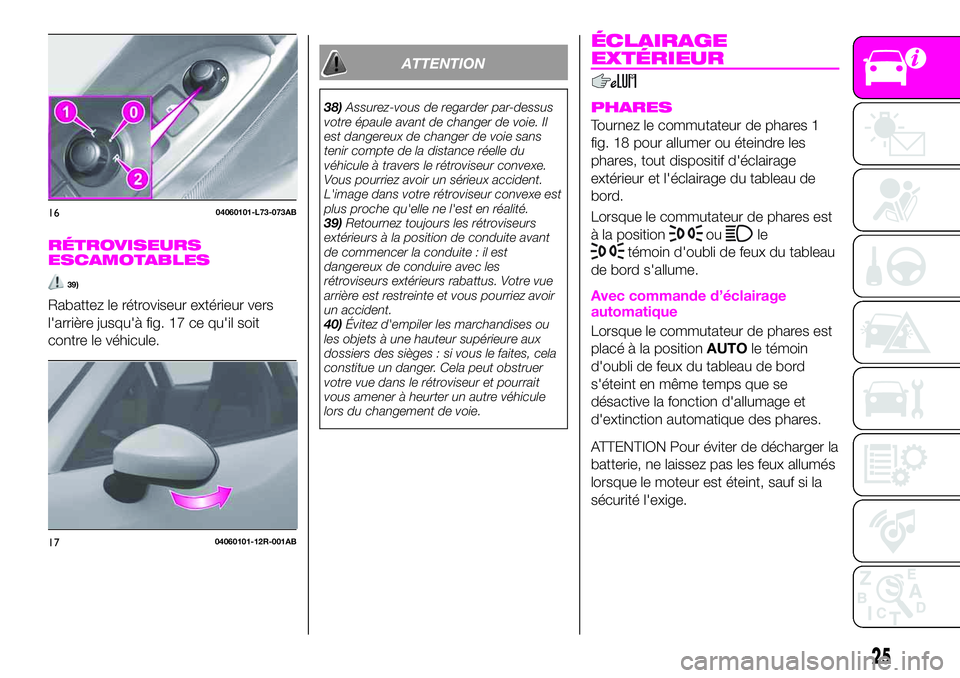 Abarth 124 Spider 2020 Notice dentretien (in French) RÉTROVISEURS
ESCAMOTABLES
39)
Rabattez le rétroviseur extérieur vers
l'arrière jusqu'à fig. 17 ce qu'il soit
contre le véhicule.
ATTENTION
38)Assurez-vous de regarder par-dessus
votr Abarth 124 Spider 2020 Notice dentretien (in French) RÉTROVISEURS
ESCAMOTABLES
39)
Rabattez le rétroviseur extérieur vers
l'arrière jusqu'à fig. 17 ce qu'il soit
contre le véhicule.
ATTENTION
38)Assurez-vous de regarder par-dessus
votr