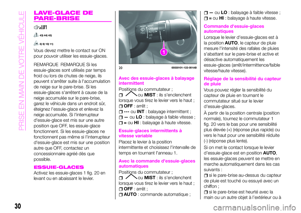 Abarth 124 Spider 2021  Notice dentretien (in French) LAVE-GLACE DE
PARE-BRISE
43) 44) 45)
8) 9) 10) 11)
Vous devez mettre le contact sur ON
pour pouvoir utiliser les essuie-glaces.
REMARQUE REMARQUE Si les
essuie-glaces sont utilisés par temps
froid ou