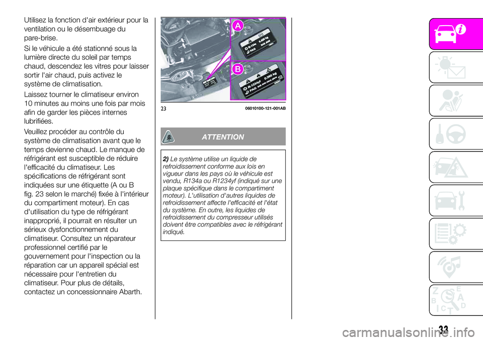 Abarth 124 Spider 2021  Notice dentretien (in French) Utilisez la fonction d'air extérieur pour la
ventilation ou le désembuage du
pare-brise.
Si le véhicule a été stationné sous la
lumière directe du soleil par temps
chaud, descendez les vitr
