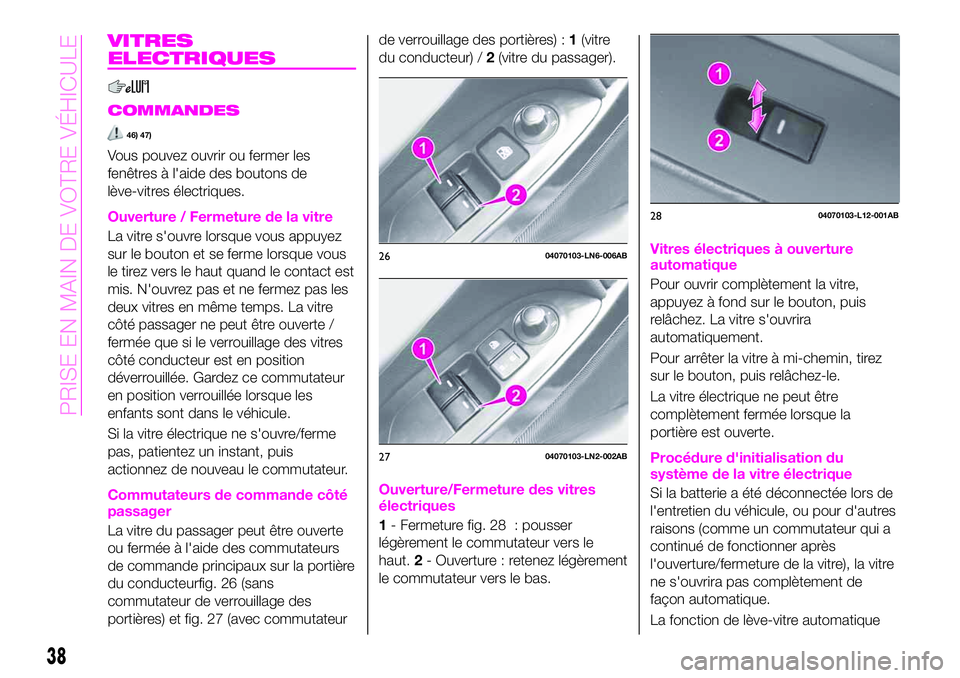 Abarth 124 Spider 2019  Notice dentretien (in French) VITRES
ELECTRIQUES
COMMANDES
46) 47)
Vous pouvez ouvrir ou fermer les
fenêtres à l'aide des boutons de
lève-vitres électriques.
Ouverture / Fermeture de la vitre
La vitre s'ouvre lorsque v