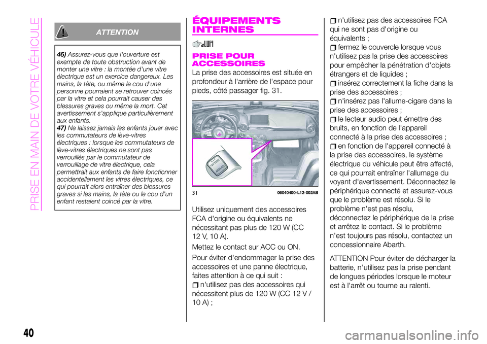 Abarth 124 Spider 2020 Notice dentretien (in French) ATTENTION
46)Assurez-vous que l'ouverture est
exempte de toute obstruction avant de
monter une vitre : la montée d'une vitre
électrique est un exercice dangereux. Les
mains, la tête, ou mê Abarth 124 Spider 2020 Notice dentretien (in French) ATTENTION
46)Assurez-vous que l'ouverture est
exempte de toute obstruction avant de
monter une vitre : la montée d'une vitre
électrique est un exercice dangereux. Les
mains, la tête, ou mê