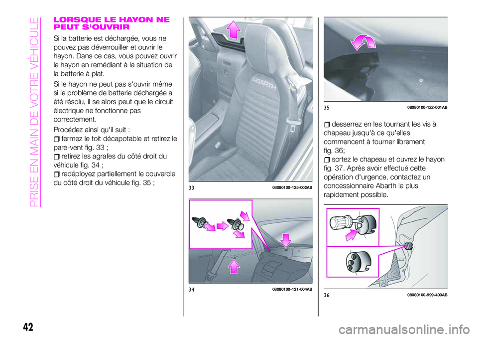 Abarth 124 Spider 2021  Notice dentretien (in French) LORSQUE LE HAYON NE
PEUT S'OUVRIR
Si la batterie est déchargée, vous ne
pouvez pas déverrouiller et ouvrir le
hayon. Dans ce cas, vous pouvez ouvrir
le hayon en remédiant à la situation de
la