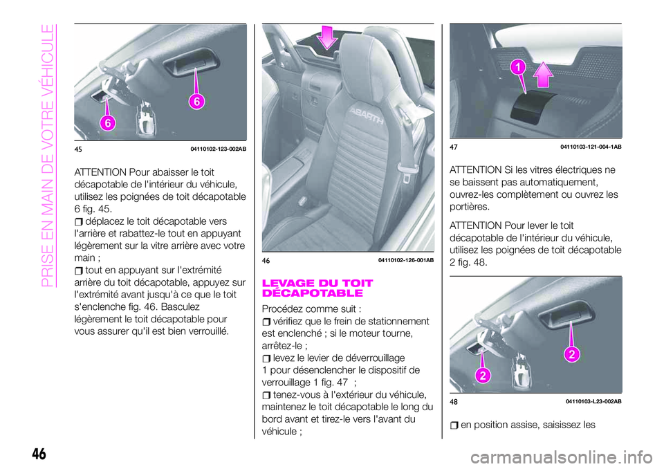 Abarth 124 Spider 2020 Notice dentretien (in French) ATTENTION Pour abaisser le toit
décapotable de l'intérieur du véhicule,
utilisez les poignées de toit décapotable
6 fig. 45.
déplacez le toit décapotable vers
l'arrière et rabattez-le Abarth 124 Spider 2020 Notice dentretien (in French) ATTENTION Pour abaisser le toit
décapotable de l'intérieur du véhicule,
utilisez les poignées de toit décapotable
6 fig. 45.
déplacez le toit décapotable vers
l'arrière et rabattez-le