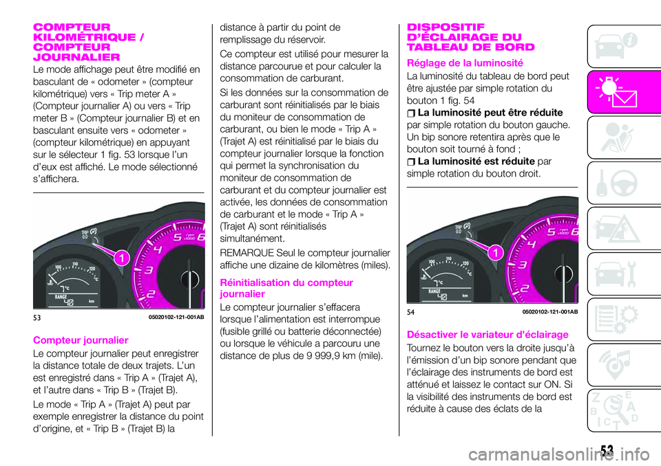 Abarth 124 Spider 2020  Notice dentretien (in French) COMPTEUR
KILOMÉTRIQUE /
COMPTEUR
JOURNALIER
Le mode affichage peut être modifié en
basculant de « odometer » (compteur
kilométrique) vers « Trip meter A »
(Compteur journalier A) ou vers « Tr