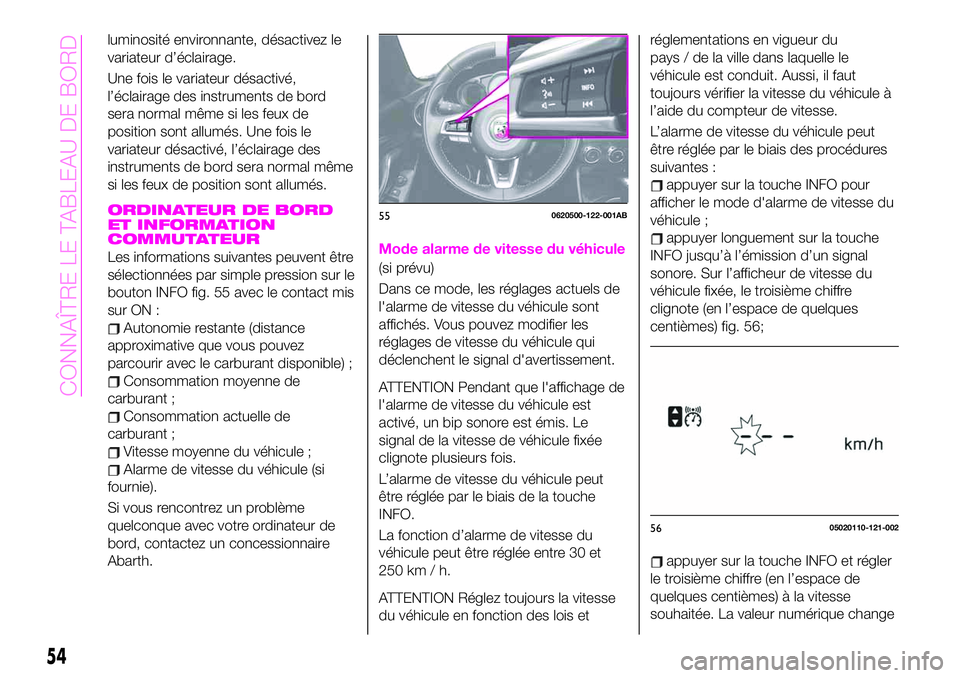 Abarth 124 Spider 2020  Notice dentretien (in French) luminosité environnante, désactivez le
variateur d’éclairage.
Une fois le variateur désactivé,
l’éclairage des instruments de bord
sera normal même si les feux de
position sont allumés. Un