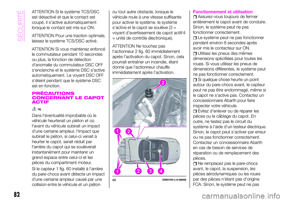 Abarth 124 Spider 2020  Notice dentretien (in French) ATTENTION Si le système TCS/DSC
est désactivé et que le contact est
coupé, il s'active automatiquement
lorsque le contact est mis sur ON.
ATTENTION Pour une traction optimale,
laissez le syst