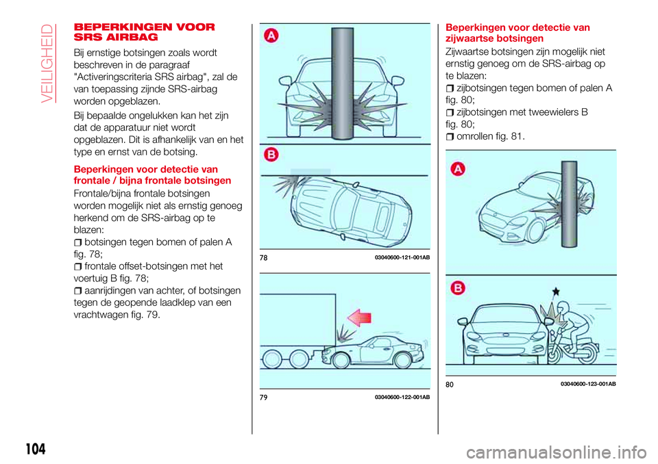 Abarth 124 Spider 2016 Instructieboek (in Dutch) BEPERKINGEN VOOR
SRS AIRBAG
Bij ernstige botsingen zoals wordt
beschreven in de paragraaf
"Activeringscriteria SRS airbag", zal de
van toepassing zijnde SRS-airbag
worden opgeblazen.
Bij bepaa Abarth 124 Spider 2016 Instructieboek (in Dutch) BEPERKINGEN VOOR
SRS AIRBAG
Bij ernstige botsingen zoals wordt
beschreven in de paragraaf
"Activeringscriteria SRS airbag", zal de
van toepassing zijnde SRS-airbag
worden opgeblazen.
Bij bepaa