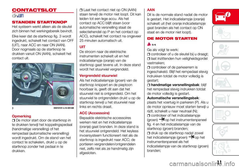 Abarth 124 Spider 2016  Instructieboek (in Dutch) CONTACTSLOT
STANDEN STARTKNOP
Het systeem werkt alleen als de sleutel
zich binnen het werkingsbereik bevindt.
Elke keer dat de startknop fig. 3 wordt
ingedrukt, schakelt het contact van OFF
(UIT), naa