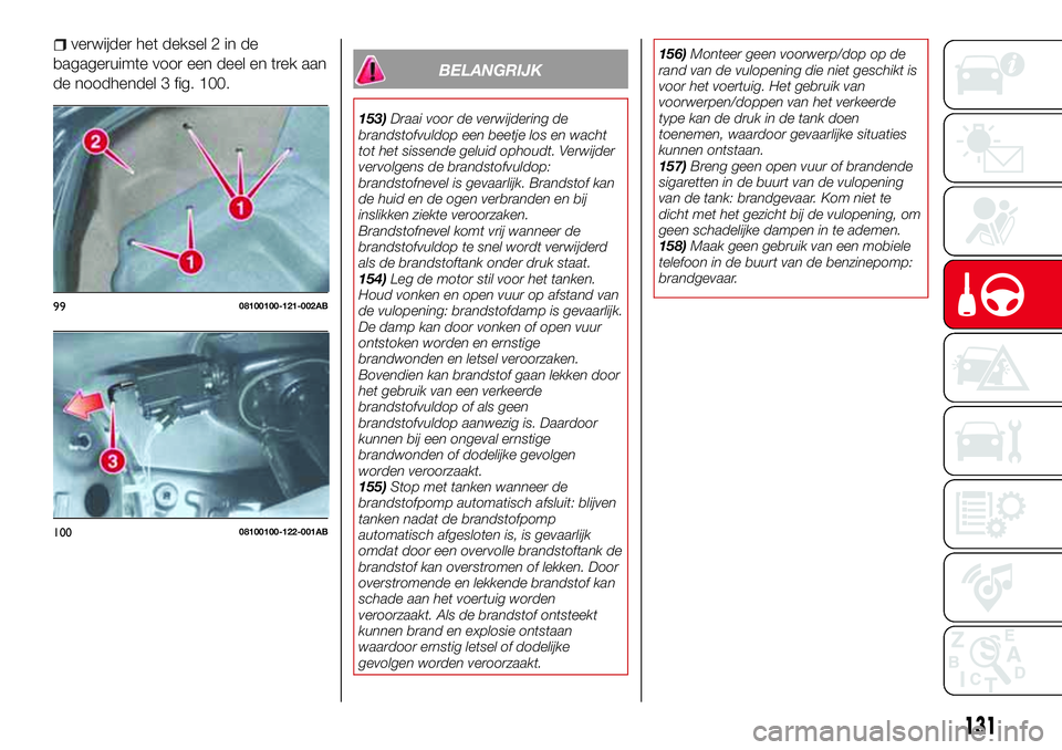 Abarth 124 Spider 2016 Instructieboek (in Dutch) verwijder het deksel 2 in de
bagageruimte voor een deel en trek aan
de noodhendel 3 fig. 100.
BELANGRIJK
153)Draai voor de verwijdering de
brandstofvuldop een beetje los en wacht
tot het sissende gelu Abarth 124 Spider 2016 Instructieboek (in Dutch) verwijder het deksel 2 in de
bagageruimte voor een deel en trek aan
de noodhendel 3 fig. 100.
BELANGRIJK
153)Draai voor de verwijdering de
brandstofvuldop een beetje los en wacht
tot het sissende gelu
