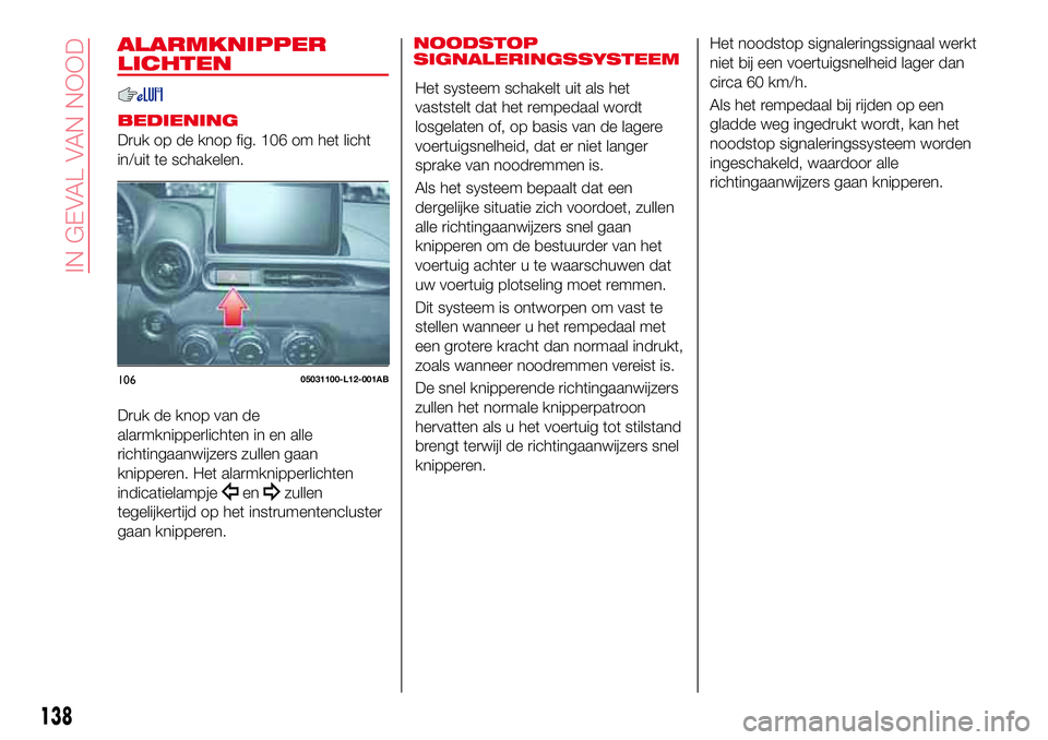 Abarth 124 Spider 2016 Instructieboek (in Dutch) ALARMKNIPPER
LICHTEN
BEDIENING
Druk op de knop fig. 106 om het licht
in/uit te schakelen.
Druk de knop van de
alarmknipperlichten in en alle
richtingaanwijzers zullen gaan
knipperen. Het alarmknipperl Abarth 124 Spider 2016 Instructieboek (in Dutch) ALARMKNIPPER
LICHTEN
BEDIENING
Druk op de knop fig. 106 om het licht
in/uit te schakelen.
Druk de knop van de
alarmknipperlichten in en alle
richtingaanwijzers zullen gaan
knipperen. Het alarmknipperl