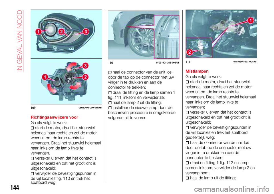 Abarth 124 Spider 2016  Instructieboek (in Dutch) Richtingaanwijzers voor
Ga als volgt te werk:
start de motor, draai het stuurwiel
helemaal naar rechts en zet de motor
weer uit om de lamp rechts te
vervangen. Draai het stuurwiel helemaal
naar links 