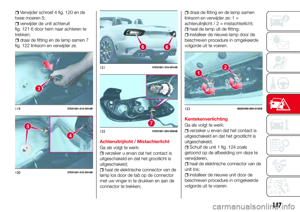 Abarth 124 Spider 2016  Instructieboek (in Dutch) Verwijder schroef 4 fig. 120 en de
twee moeren 5;
verwijder de unit achteruit
fig. 121 6 door hem naar achteren te
trekken;
draai de fitting en de lamp samen 7
fig. 122 linksom en verwijder ze.
Achter