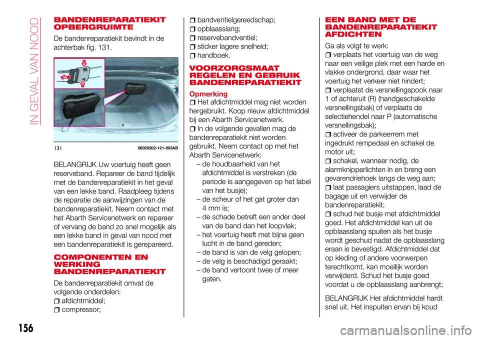 Abarth 124 Spider 2016 Instructieboek (in Dutch) BANDENREPARATIEKIT
OPBERGRUIMTE
De bandenreparatiekit bevindt in de
achterbak fig. 131.
BELANGRIJK Uw voertuig heeft geen
reserveband. Repareer de band tijdelijk
met de bandenreparatiekit in het geval Abarth 124 Spider 2016 Instructieboek (in Dutch) BANDENREPARATIEKIT
OPBERGRUIMTE
De bandenreparatiekit bevindt in de
achterbak fig. 131.
BELANGRIJK Uw voertuig heeft geen
reserveband. Repareer de band tijdelijk
met de bandenreparatiekit in het geval