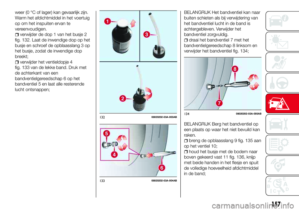 Abarth 124 Spider 2016 Instructieboek (in Dutch) weer (0 °C of lager) kan gevaarlijk zijn.
Warm het afdichtmiddel in het voertuig
op om het inspuiten ervan te
vereenvoudigen.
verwijder de dop 1 van het busje 2
fig. 132. Laat de inwendige dop op het Abarth 124 Spider 2016 Instructieboek (in Dutch) weer (0 °C of lager) kan gevaarlijk zijn.
Warm het afdichtmiddel in het voertuig
op om het inspuiten ervan te
vereenvoudigen.
verwijder de dop 1 van het busje 2
fig. 132. Laat de inwendige dop op het