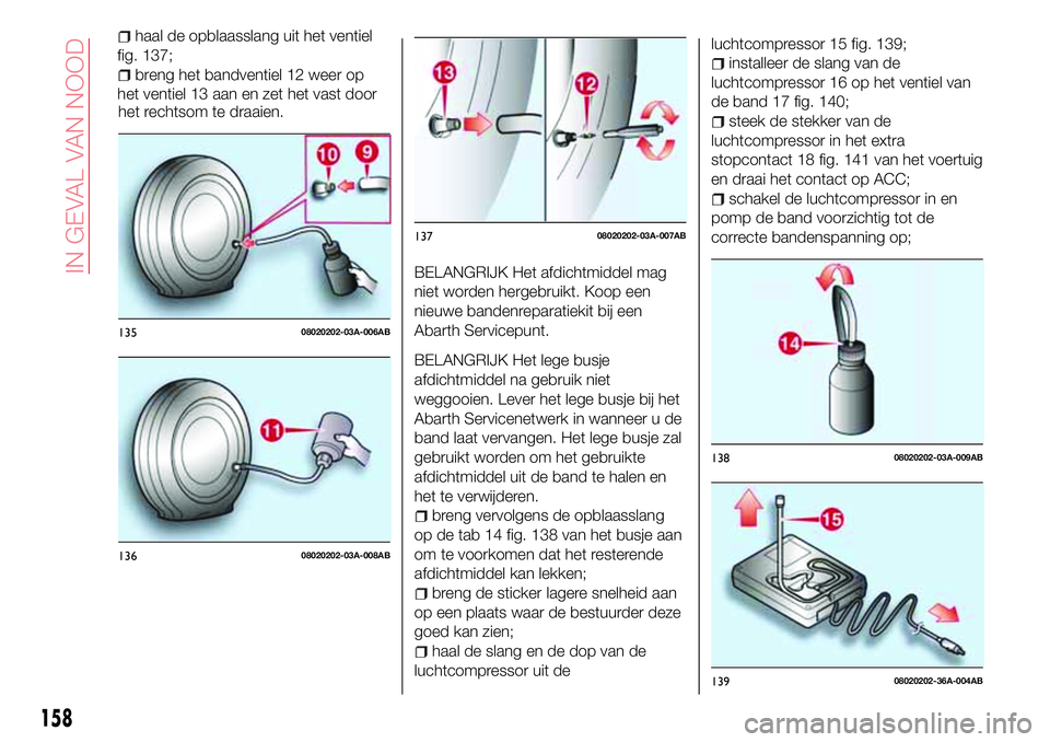 Abarth 124 Spider 2016 Instructieboek (in Dutch) het rechtsom te draaien.
BELANGRIJK Het afdichtmiddel mag
niet worden hergebruikt. Koop een
nieuwe bandenreparatiekit bij een
Abarth Servicepunt.
BELANGRIJK Het lege busje
afdichtmiddel na gebruik nie Abarth 124 Spider 2016 Instructieboek (in Dutch) het rechtsom te draaien.
BELANGRIJK Het afdichtmiddel mag
niet worden hergebruikt. Koop een
nieuwe bandenreparatiekit bij een
Abarth Servicepunt.
BELANGRIJK Het lege busje
afdichtmiddel na gebruik nie