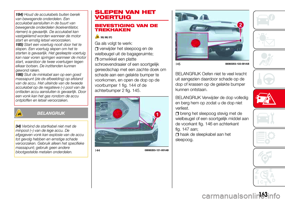 Abarth 124 Spider 2016 Instructieboek (in Dutch) 184)Houd de accukabels buiten bereik
van bewegende onderdelen. Een
accukabel aansluiten in de buurt van
bewegende onderdelen (koelventilator,
riemen) is gevaarlijk. De accukabel kan
vastgeklemd worden Abarth 124 Spider 2016 Instructieboek (in Dutch) 184)Houd de accukabels buiten bereik
van bewegende onderdelen. Een
accukabel aansluiten in de buurt van
bewegende onderdelen (koelventilator,
riemen) is gevaarlijk. De accukabel kan
vastgeklemd worden
