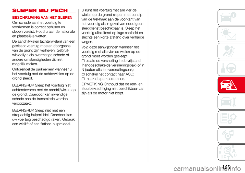 Abarth 124 Spider 2016 Instructieboek (in Dutch) SLEPEN BIJ PECH
BESCHRIJVING VAN HET SLEPEN
Om schade aan het voertuig te
voorkomen is correct ophijsen en
slepen vereist. Houd u aan de nationale
en plaatselijke wetten.
De aandrijfwielen (achterwiel Abarth 124 Spider 2016 Instructieboek (in Dutch) SLEPEN BIJ PECH
BESCHRIJVING VAN HET SLEPEN
Om schade aan het voertuig te
voorkomen is correct ophijsen en
slepen vereist. Houd u aan de nationale
en plaatselijke wetten.
De aandrijfwielen (achterwiel