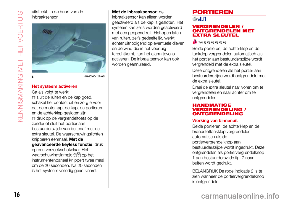 Abarth 124 Spider 2016  Instructieboek (in Dutch) uitsteekt, in de buurt van de
inbraaksensor.
Het systeem activeren
Ga als volgt te werk:
sluit de ruiten en de kap goed,
schakel het contact uit en zorg ervoor
dat de motorkap, de kap, de portieren
en