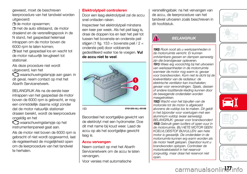 Abarth 124 Spider 2016 Instructieboek (in Dutch) geweest, moet de beschreven
leerprocedure van het tandwiel worden
uitgevoerd:
de motor opwarmen;
met de auto stilstaand, de motor
draaiend en de versnellingspook in de
N stand, het gaspedaal helemaal
Abarth 124 Spider 2016 Instructieboek (in Dutch) geweest, moet de beschreven
leerprocedure van het tandwiel worden
uitgevoerd:
de motor opwarmen;
met de auto stilstaand, de motor
draaiend en de versnellingspook in de
N stand, het gaspedaal helemaal