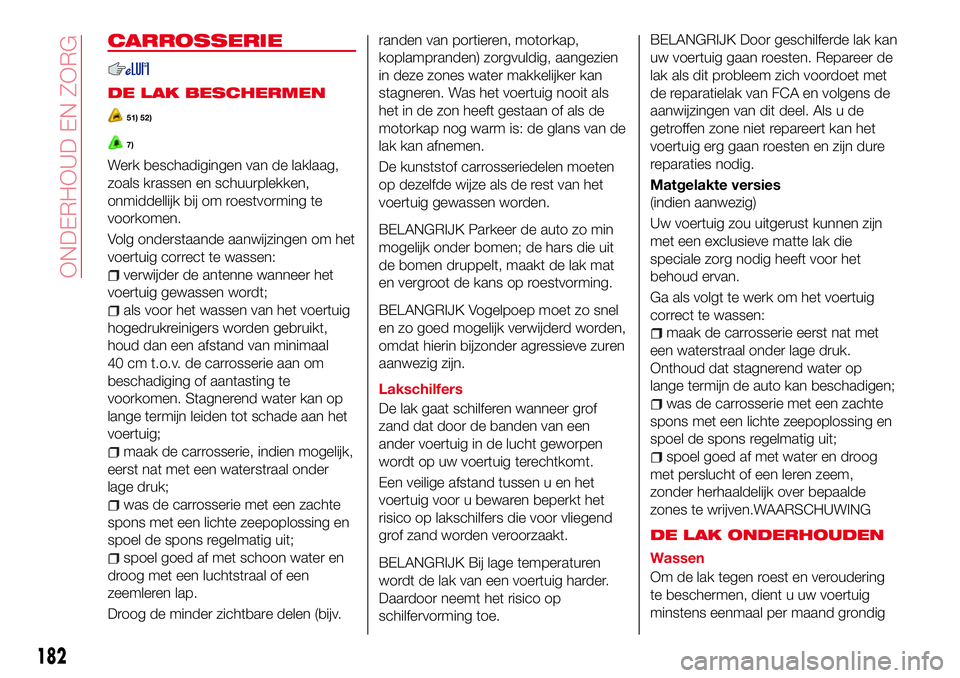 Abarth 124 Spider 2016 Instructieboek (in Dutch) CARROSSERIE
DE LAK BESCHERMEN
51) 52)
7)
Werk beschadigingen van de laklaag,
zoals krassen en schuurplekken,
onmiddellijk bij om roestvorming te
voorkomen.
Volg onderstaande aanwijzingen om het
voertu Abarth 124 Spider 2016 Instructieboek (in Dutch) CARROSSERIE
DE LAK BESCHERMEN
51) 52)
7)
Werk beschadigingen van de laklaag,
zoals krassen en schuurplekken,
onmiddellijk bij om roestvorming te
voorkomen.
Volg onderstaande aanwijzingen om het
voertu