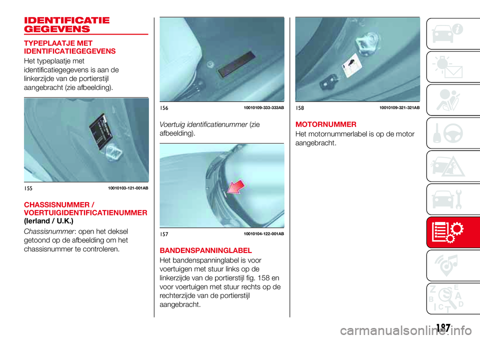 Abarth 124 Spider 2016 Instructieboek (in Dutch) IDENTIFICATIE
GEGEVENS
TYPEPLAATJE MET
IDENTIFICATIEGEGEVENS
Het typeplaatje met
identificatiegegevens is aan de
linkerzijde van de portierstijl
aangebracht (zie afbeelding).
CHASSISNUMMER /
VOERTUIGI Abarth 124 Spider 2016 Instructieboek (in Dutch) IDENTIFICATIE
GEGEVENS
TYPEPLAATJE MET
IDENTIFICATIEGEGEVENS
Het typeplaatje met
identificatiegegevens is aan de
linkerzijde van de portierstijl
aangebracht (zie afbeelding).
CHASSISNUMMER /
VOERTUIGI